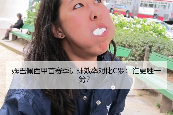 姆巴佩西甲首赛季进球效率对比C罗：谁更胜一筹？