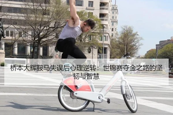 桥本大辉鞍马失误后心理逆转：世锦赛夺金之路的坚韧与智慧