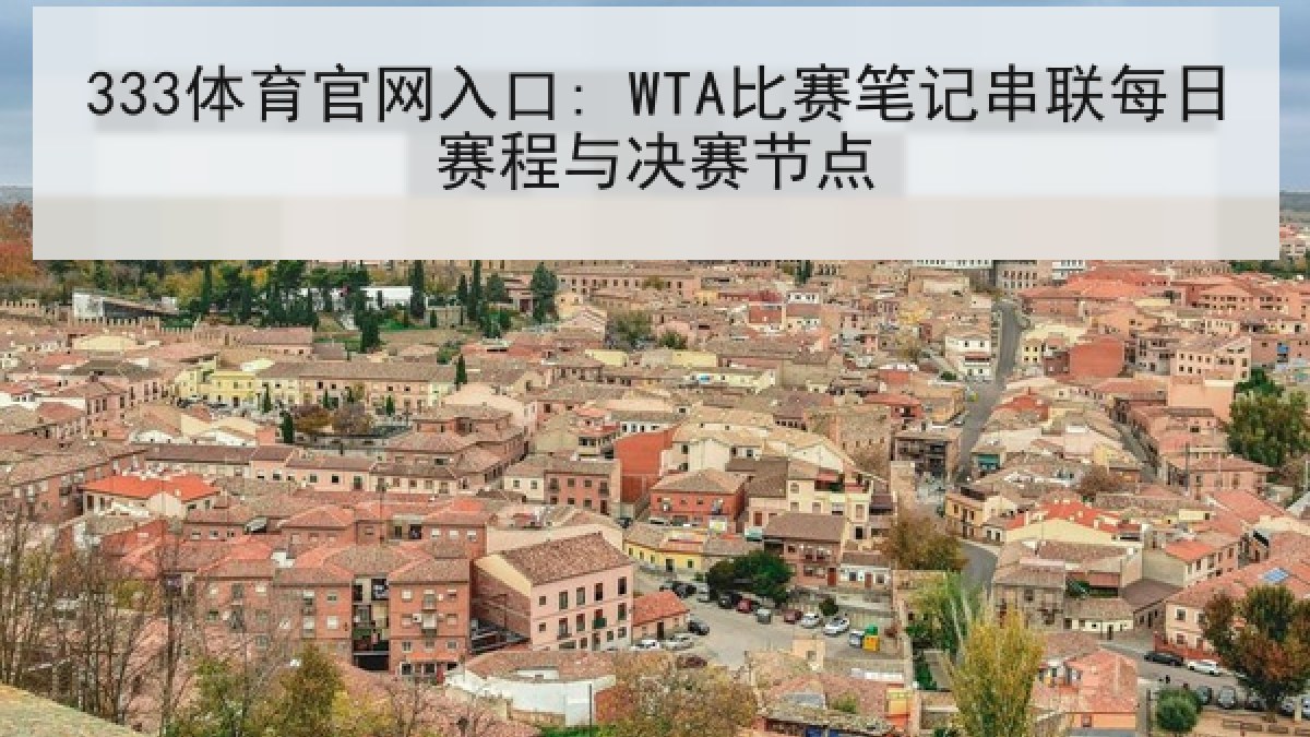 333体育官网入口: WTA比赛笔记串联每日赛程与决赛节点
