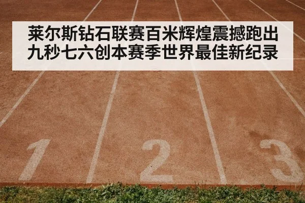 莱尔斯钻石联赛百米辉煌震撼跑出九秒七六创本赛季世界最佳新纪录