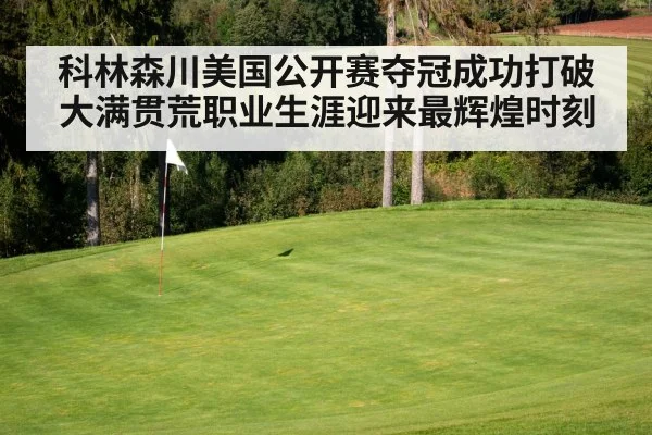 科林森川美国公开赛夺冠成功打破大满贯荒职业生涯迎来最辉煌时刻