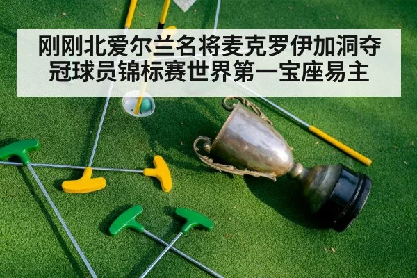 刚刚北爱尔兰名将麦克罗伊加洞夺冠球员锦标赛世界第一宝座易主