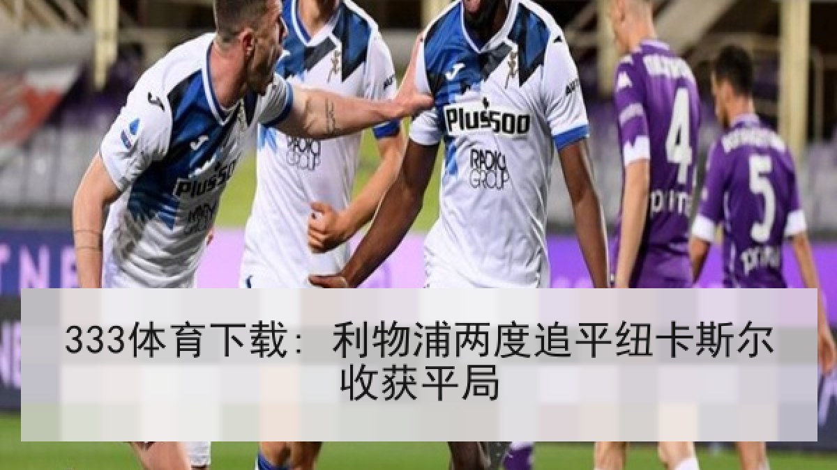 333体育下载: 利物浦两度追平纽卡斯尔收获平局