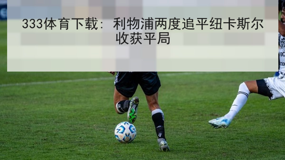 333体育下载: 利物浦两度追平纽卡斯尔收获平局
