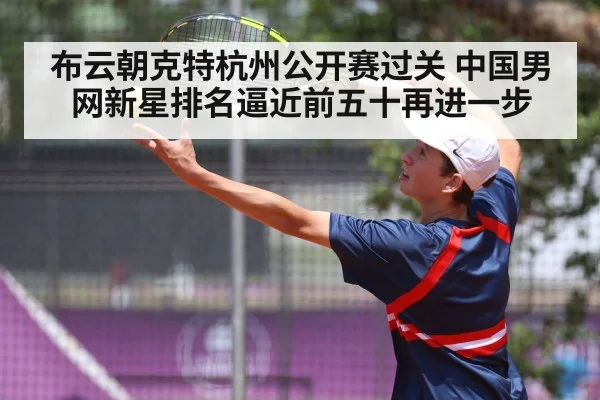 布云朝克特杭州公开赛过关 中国男网新星排名逼近前五十再进一步